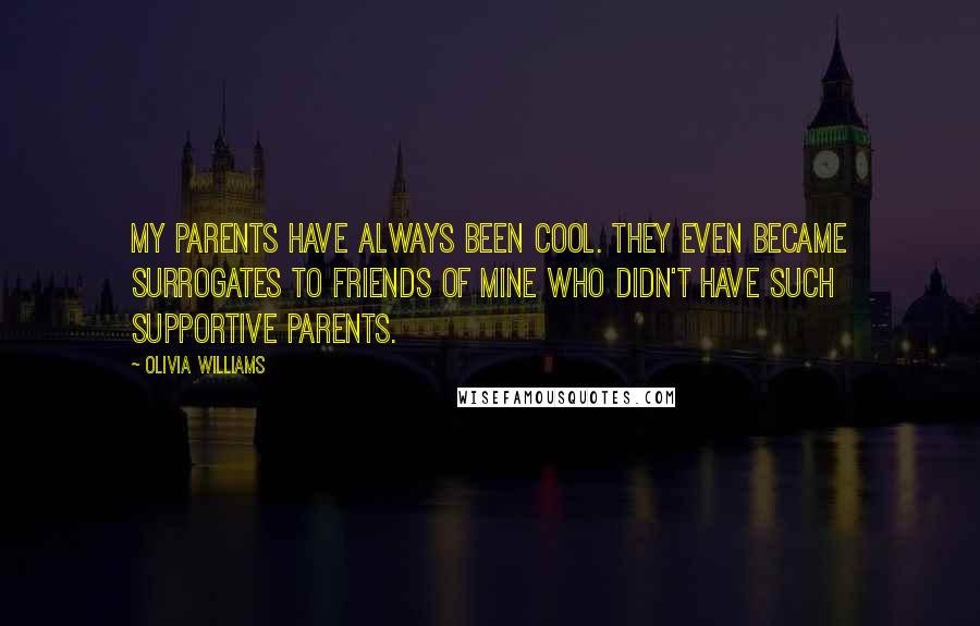 Olivia Williams Quotes: My parents have always been cool. They even became surrogates to friends of mine who didn't have such supportive parents.