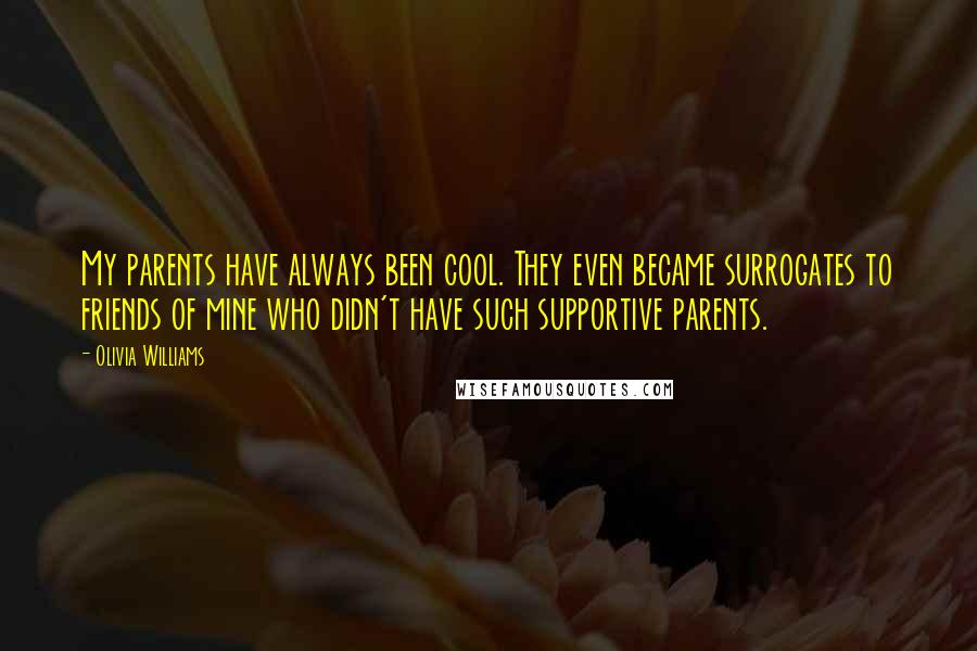 Olivia Williams Quotes: My parents have always been cool. They even became surrogates to friends of mine who didn't have such supportive parents.