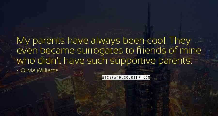 Olivia Williams Quotes: My parents have always been cool. They even became surrogates to friends of mine who didn't have such supportive parents.