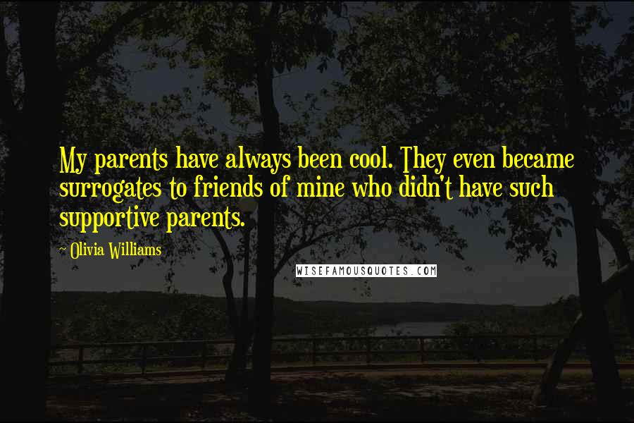 Olivia Williams Quotes: My parents have always been cool. They even became surrogates to friends of mine who didn't have such supportive parents.