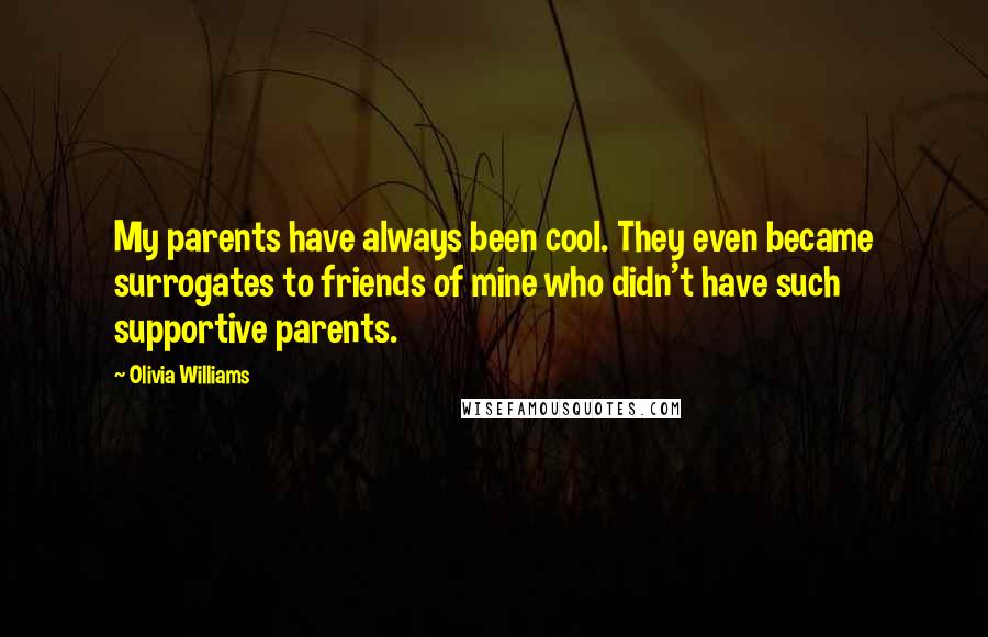 Olivia Williams Quotes: My parents have always been cool. They even became surrogates to friends of mine who didn't have such supportive parents.