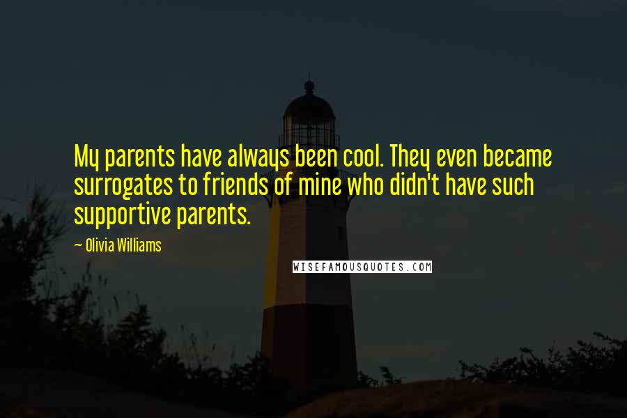 Olivia Williams Quotes: My parents have always been cool. They even became surrogates to friends of mine who didn't have such supportive parents.