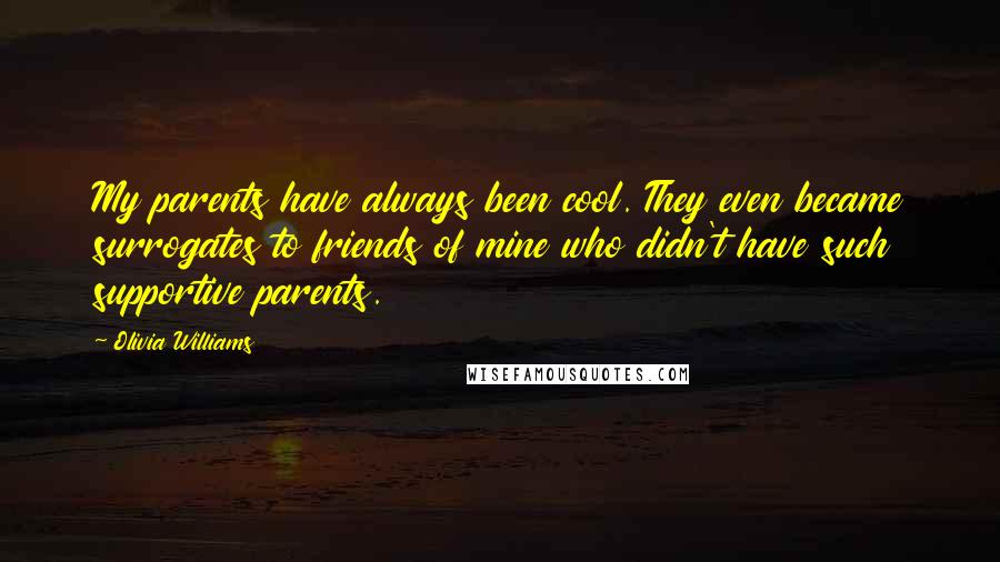Olivia Williams Quotes: My parents have always been cool. They even became surrogates to friends of mine who didn't have such supportive parents.
