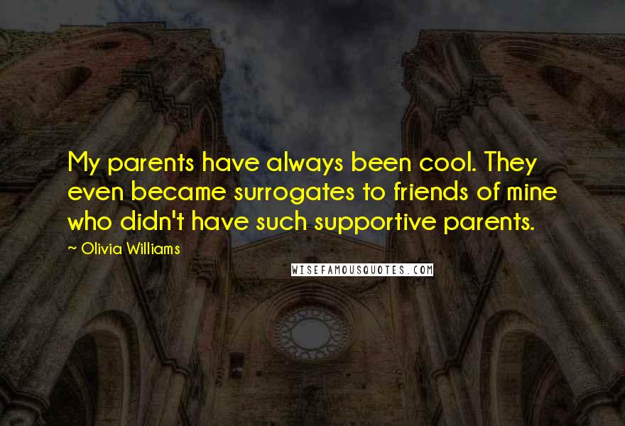 Olivia Williams Quotes: My parents have always been cool. They even became surrogates to friends of mine who didn't have such supportive parents.