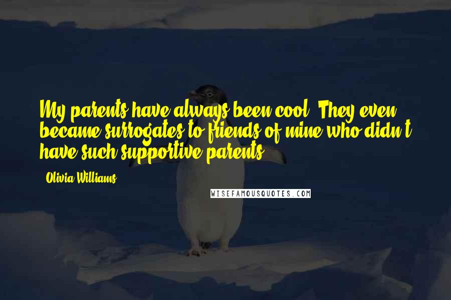 Olivia Williams Quotes: My parents have always been cool. They even became surrogates to friends of mine who didn't have such supportive parents.