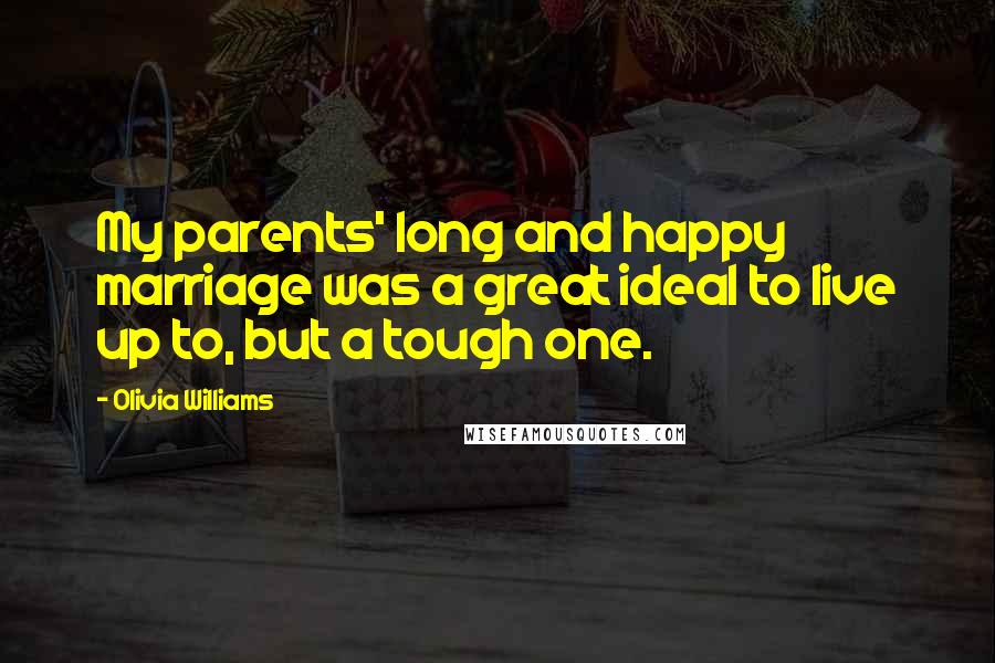 Olivia Williams Quotes: My parents' long and happy marriage was a great ideal to live up to, but a tough one.