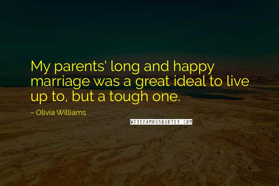 Olivia Williams Quotes: My parents' long and happy marriage was a great ideal to live up to, but a tough one.