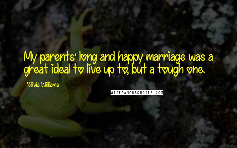 Olivia Williams Quotes: My parents' long and happy marriage was a great ideal to live up to, but a tough one.