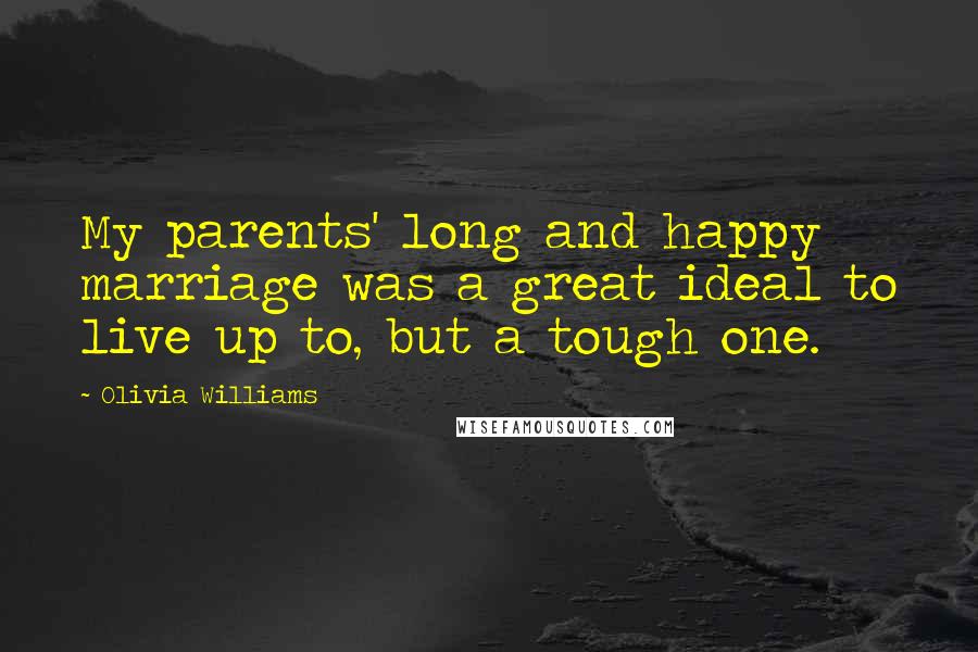 Olivia Williams Quotes: My parents' long and happy marriage was a great ideal to live up to, but a tough one.