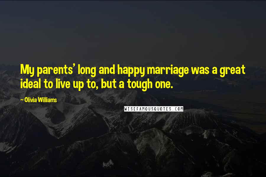Olivia Williams Quotes: My parents' long and happy marriage was a great ideal to live up to, but a tough one.