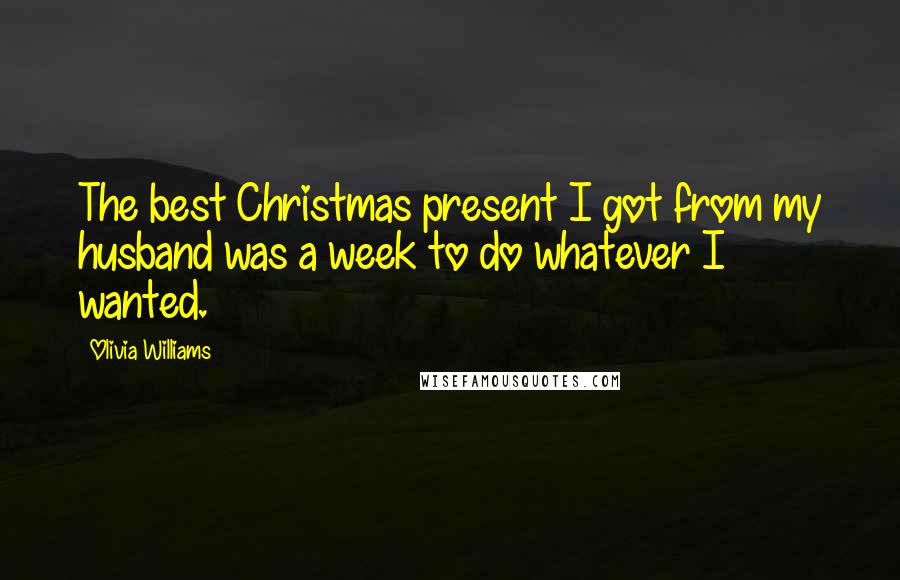 Olivia Williams Quotes: The best Christmas present I got from my husband was a week to do whatever I wanted.
