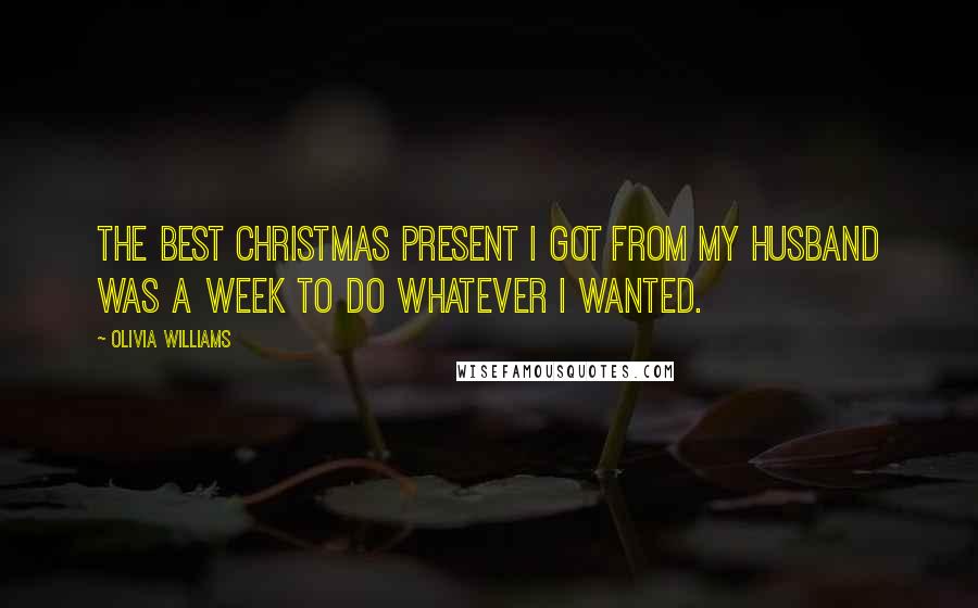 Olivia Williams Quotes: The best Christmas present I got from my husband was a week to do whatever I wanted.