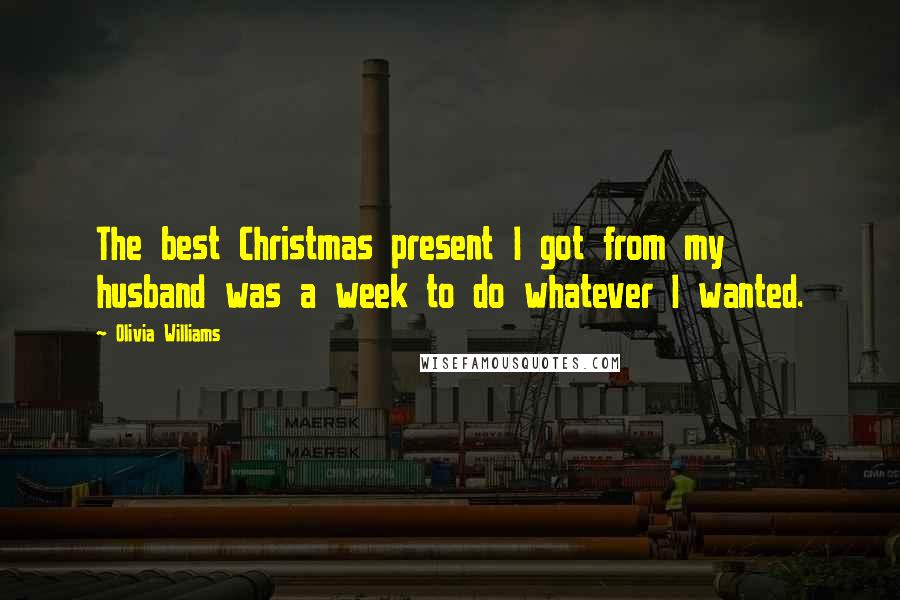 Olivia Williams Quotes: The best Christmas present I got from my husband was a week to do whatever I wanted.