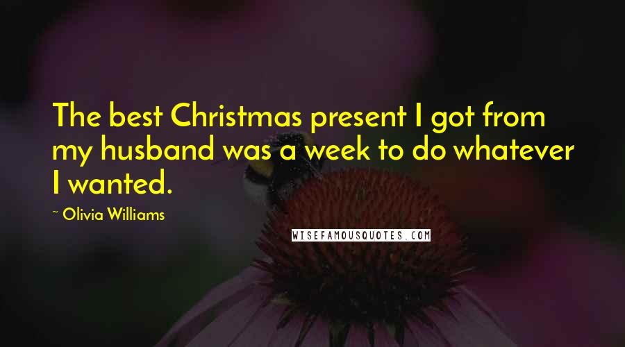 Olivia Williams Quotes: The best Christmas present I got from my husband was a week to do whatever I wanted.
