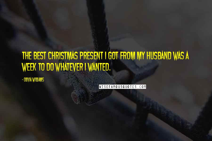 Olivia Williams Quotes: The best Christmas present I got from my husband was a week to do whatever I wanted.