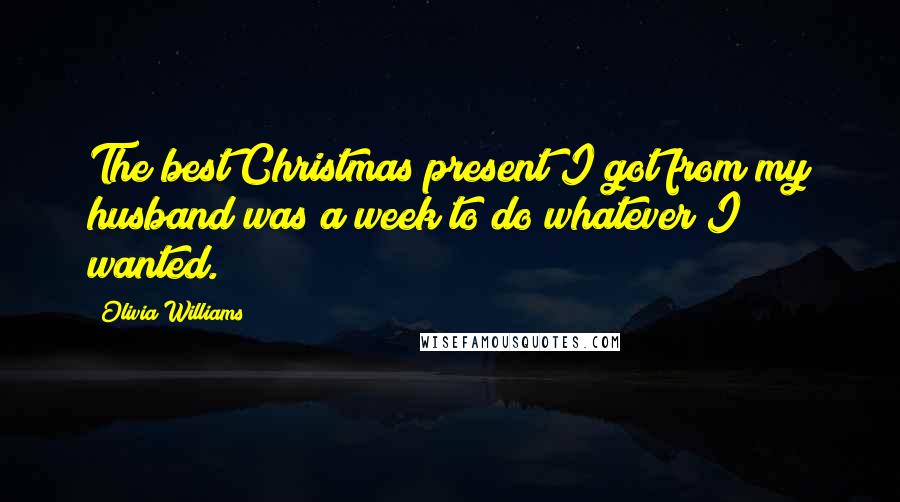 Olivia Williams Quotes: The best Christmas present I got from my husband was a week to do whatever I wanted.