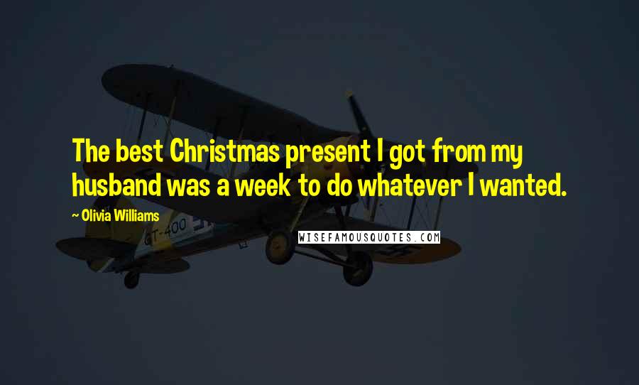 Olivia Williams Quotes: The best Christmas present I got from my husband was a week to do whatever I wanted.