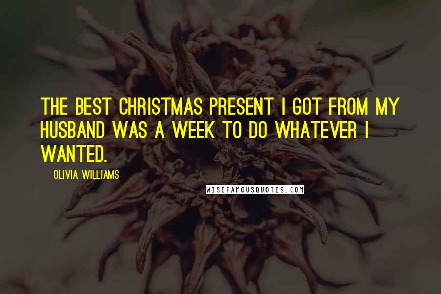 Olivia Williams Quotes: The best Christmas present I got from my husband was a week to do whatever I wanted.