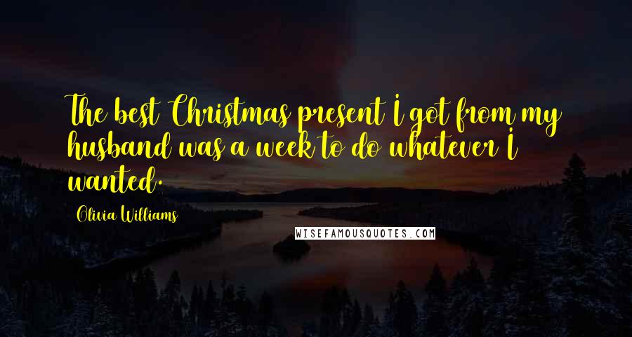 Olivia Williams Quotes: The best Christmas present I got from my husband was a week to do whatever I wanted.