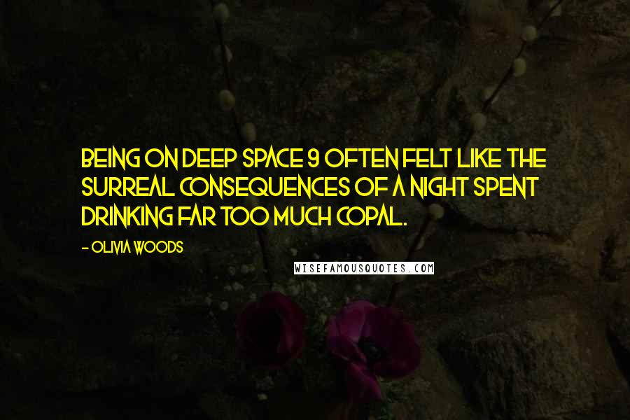 Olivia Woods Quotes: being on Deep Space 9 often felt like the surreal consequences of a night spent drinking far too much copal.