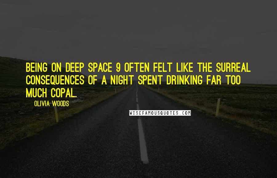 Olivia Woods Quotes: being on Deep Space 9 often felt like the surreal consequences of a night spent drinking far too much copal.