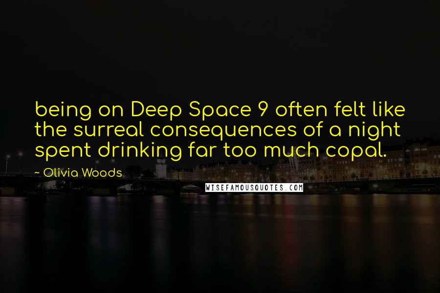 Olivia Woods Quotes: being on Deep Space 9 often felt like the surreal consequences of a night spent drinking far too much copal.