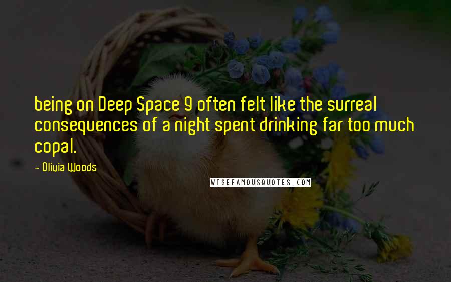 Olivia Woods Quotes: being on Deep Space 9 often felt like the surreal consequences of a night spent drinking far too much copal.