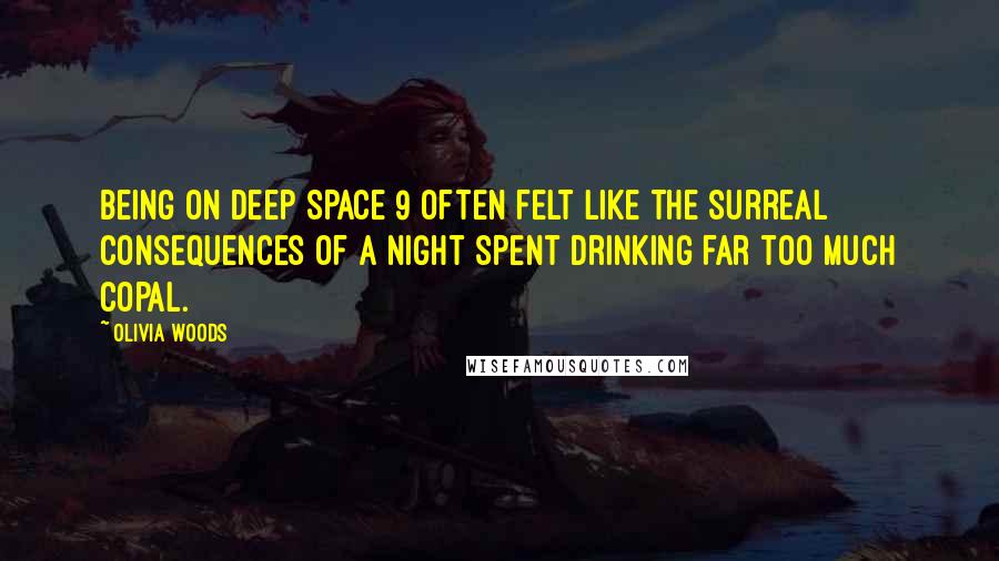 Olivia Woods Quotes: being on Deep Space 9 often felt like the surreal consequences of a night spent drinking far too much copal.