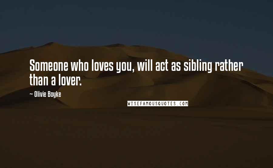 Olivie Boyke Quotes: Someone who loves you, will act as sibling rather than a lover.