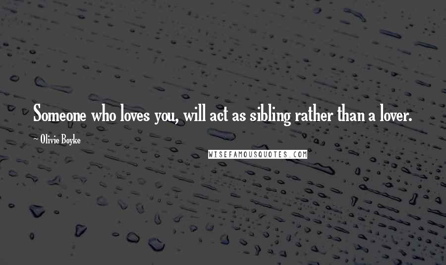 Olivie Boyke Quotes: Someone who loves you, will act as sibling rather than a lover.