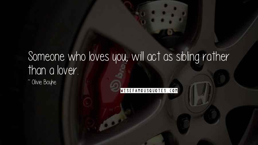 Olivie Boyke Quotes: Someone who loves you, will act as sibling rather than a lover.