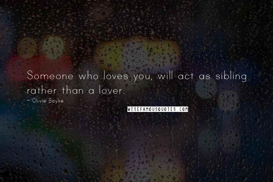 Olivie Boyke Quotes: Someone who loves you, will act as sibling rather than a lover.