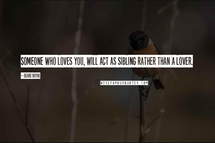 Olivie Boyke Quotes: Someone who loves you, will act as sibling rather than a lover.