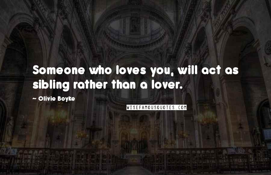 Olivie Boyke Quotes: Someone who loves you, will act as sibling rather than a lover.