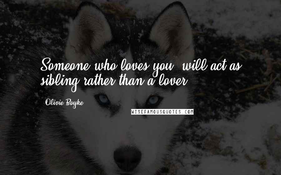 Olivie Boyke Quotes: Someone who loves you, will act as sibling rather than a lover.