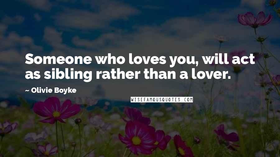 Olivie Boyke Quotes: Someone who loves you, will act as sibling rather than a lover.