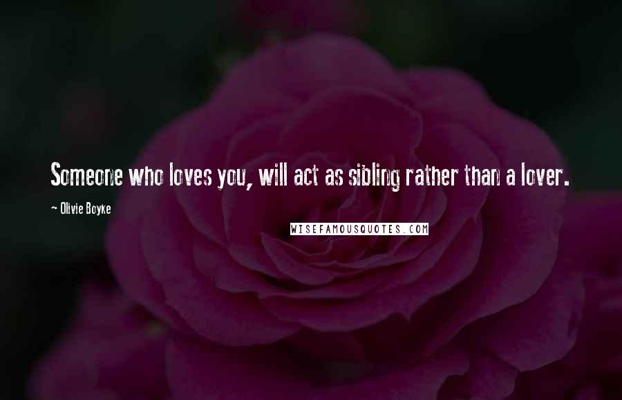 Olivie Boyke Quotes: Someone who loves you, will act as sibling rather than a lover.