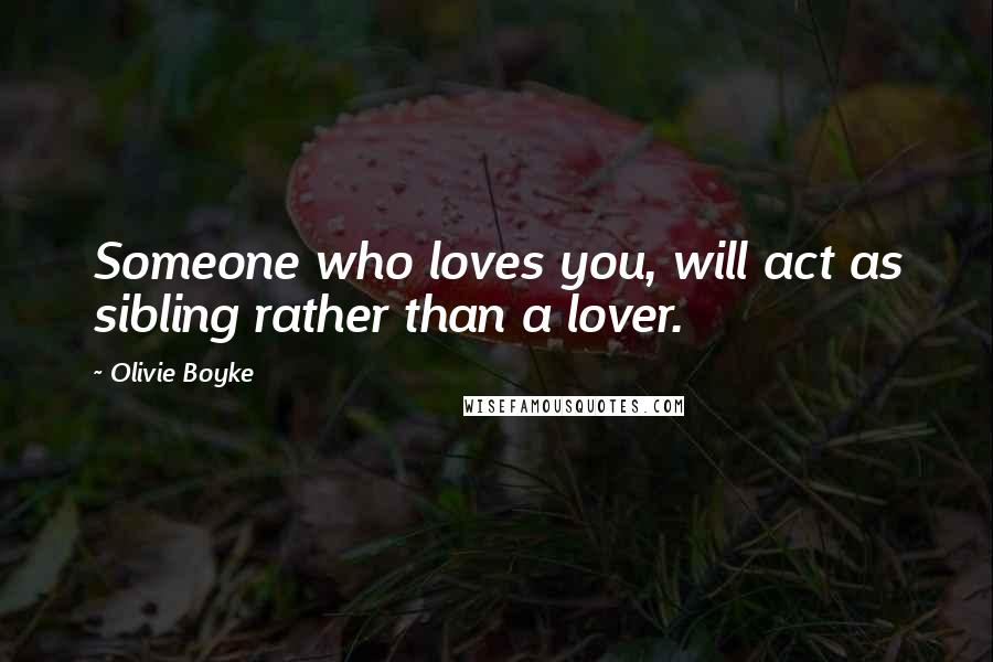 Olivie Boyke Quotes: Someone who loves you, will act as sibling rather than a lover.