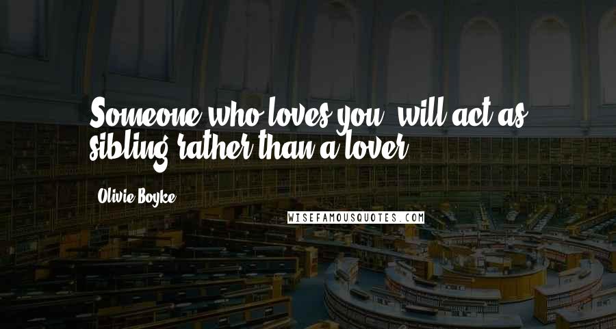 Olivie Boyke Quotes: Someone who loves you, will act as sibling rather than a lover.