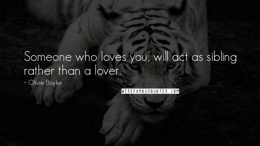 Olivie Boyke Quotes: Someone who loves you, will act as sibling rather than a lover.