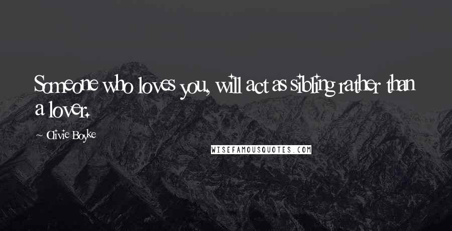 Olivie Boyke Quotes: Someone who loves you, will act as sibling rather than a lover.