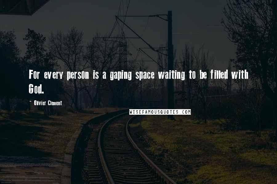 Olivier Clement Quotes: For every person is a gaping space waiting to be filled with God.