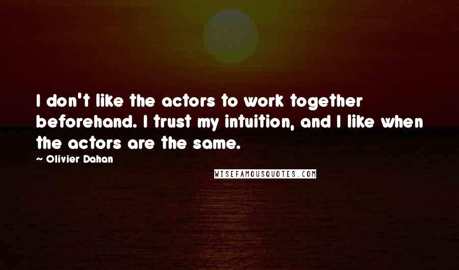 Olivier Dahan Quotes: I don't like the actors to work together beforehand. I trust my intuition, and I like when the actors are the same.