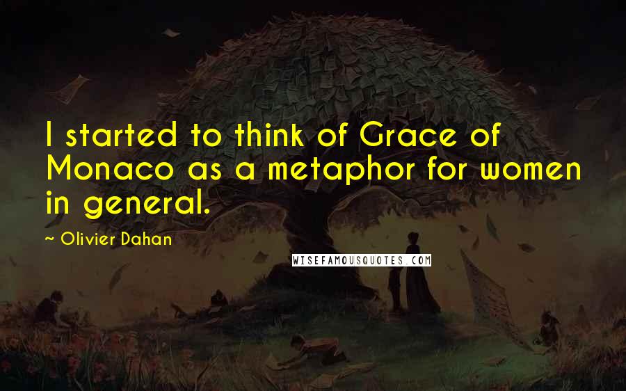 Olivier Dahan Quotes: I started to think of Grace of Monaco as a metaphor for women in general.