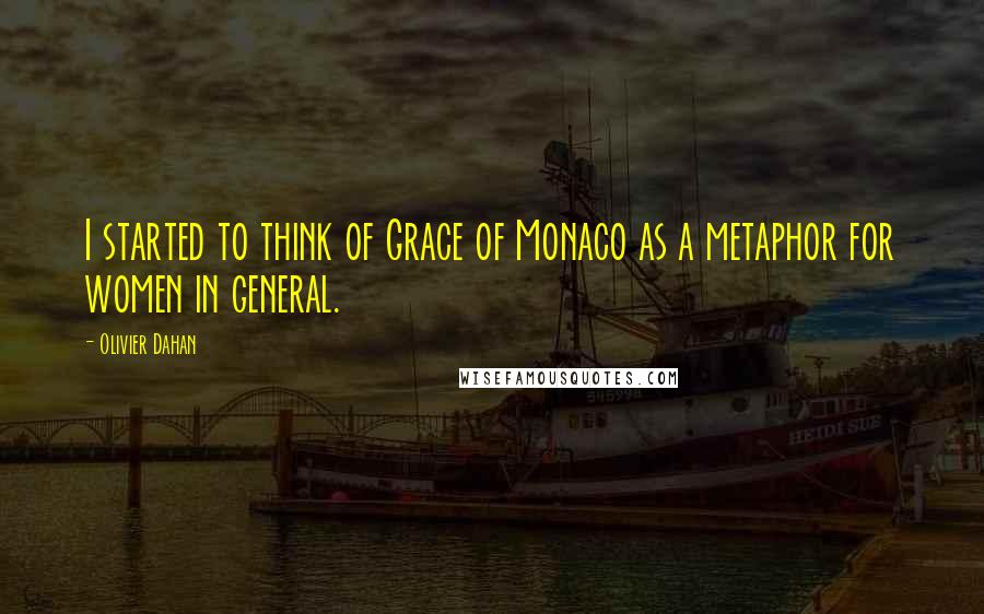 Olivier Dahan Quotes: I started to think of Grace of Monaco as a metaphor for women in general.