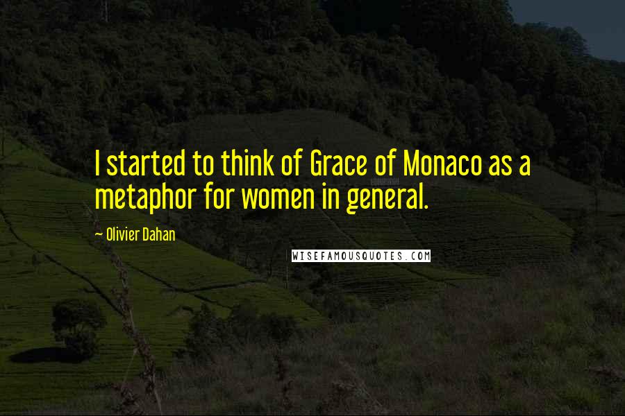 Olivier Dahan Quotes: I started to think of Grace of Monaco as a metaphor for women in general.