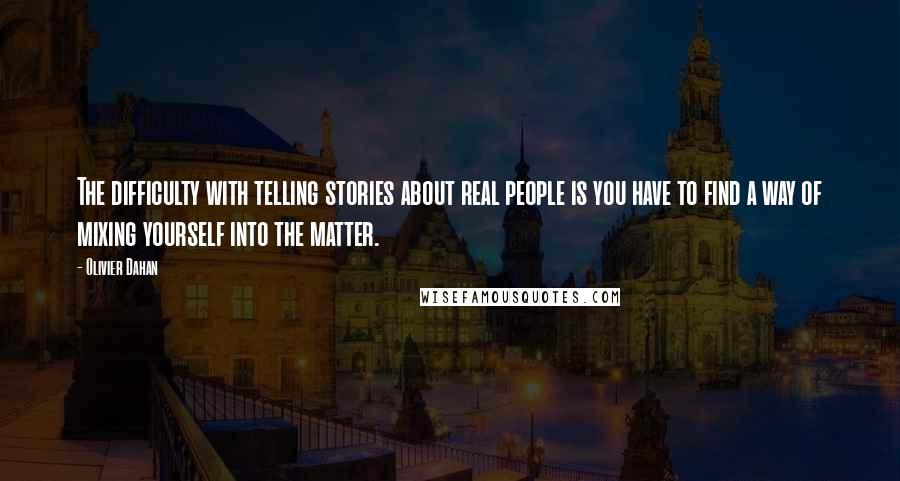 Olivier Dahan Quotes: The difficulty with telling stories about real people is you have to find a way of mixing yourself into the matter.