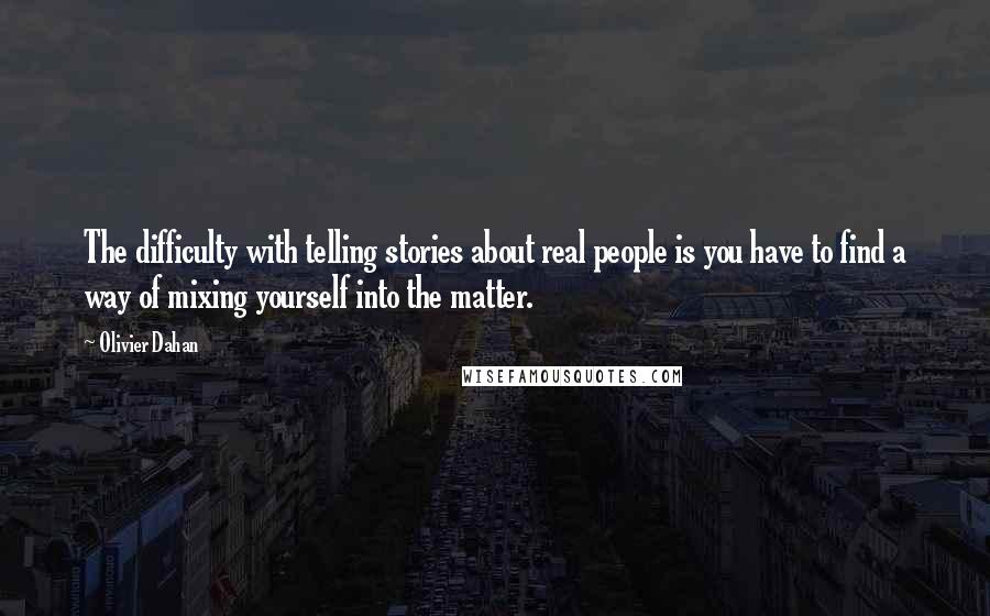 Olivier Dahan Quotes: The difficulty with telling stories about real people is you have to find a way of mixing yourself into the matter.