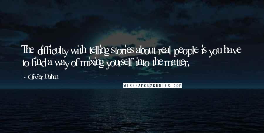 Olivier Dahan Quotes: The difficulty with telling stories about real people is you have to find a way of mixing yourself into the matter.