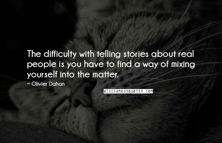 Olivier Dahan Quotes: The difficulty with telling stories about real people is you have to find a way of mixing yourself into the matter.